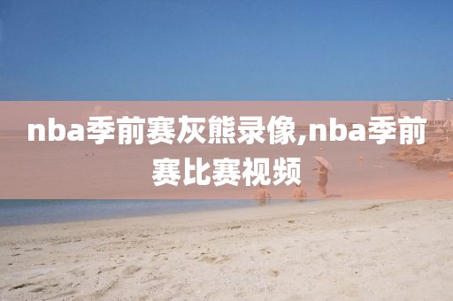 nba季前赛灰熊录像,nba季前赛比赛视频