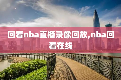 回看nba直播录像回放,nba回看在线