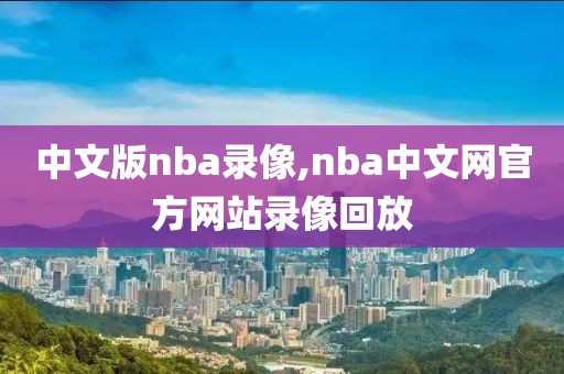 中文版nba录像,nba中文网官方网站录像回放