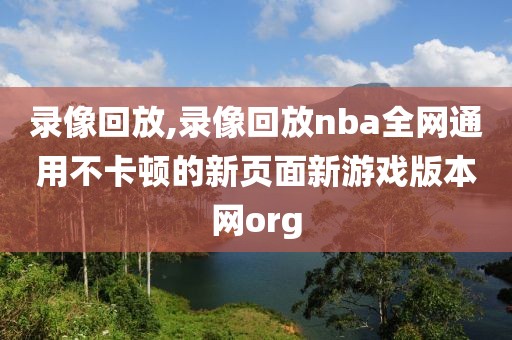 录像回放,录像回放nba全网通用不卡顿的新页面新游戏版本网org