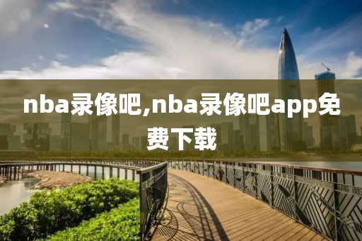 nba录像吧,nba录像吧app免费下载