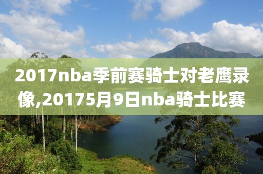 2017nba季前赛骑士对老鹰录像,20175月9日nba骑士比赛