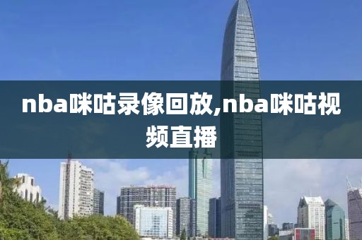 nba咪咕录像回放,nba咪咕视频直播