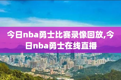 今日nba勇士比赛录像回放,今日nba勇士在线直播