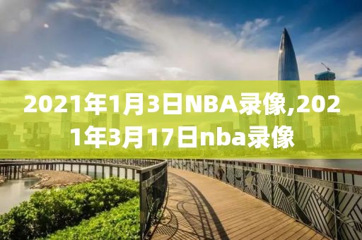2021年1月3日NBA录像,2021年3月17日nba录像