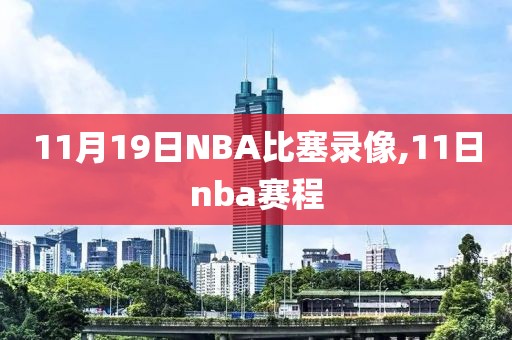11月19日NBA比塞录像,11日nba赛程