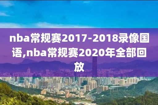 nba常规赛2017-2018录像国语,nba常规赛2020年全部回放