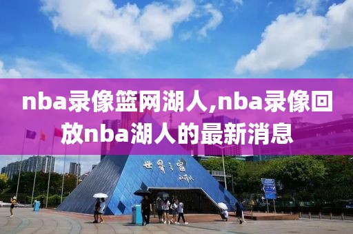 nba录像篮网湖人,nba录像回放nba湖人的最新消息