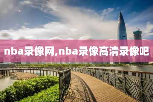 nba录像网,nba录像高清录像吧