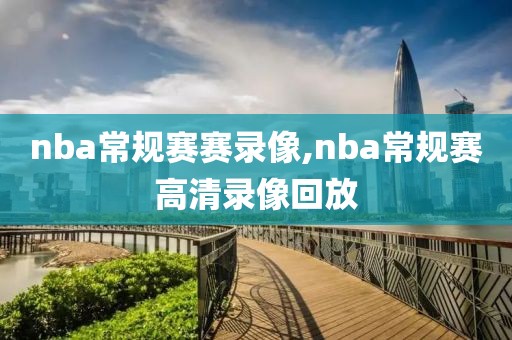 nba常规赛赛录像,nba常规赛高清录像回放