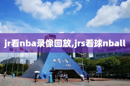 jr看nba录像回放,jrs看球nball