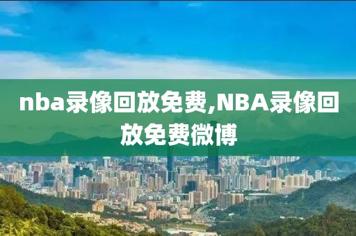 nba录像回放免费,NBA录像回放免费微博