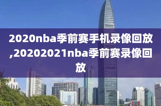 2020nba季前赛手机录像回放,20202021nba季前赛录像回放