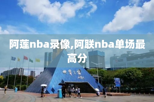 阿莲nba录像,阿联nba单场最高分