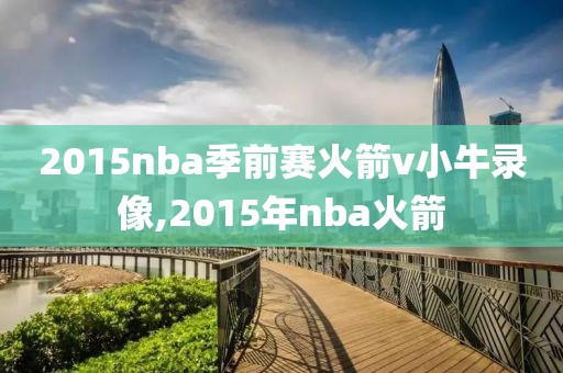 2015nba季前赛火箭v小牛录像,2015年nba火箭
