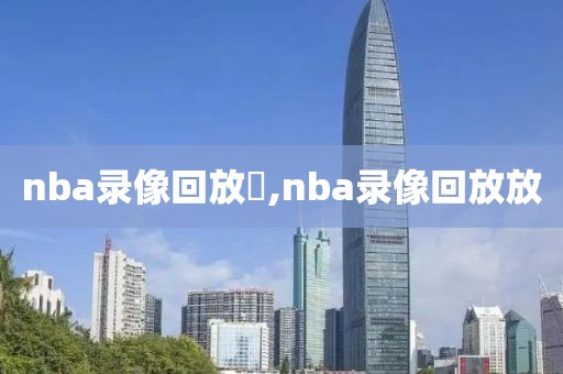 nba录像回放丷,nba录像回放放