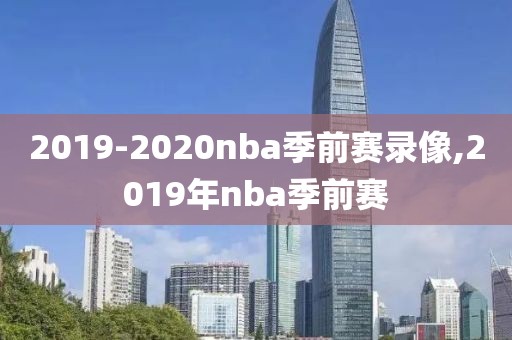 2019-2020nba季前赛录像,2019年nba季前赛