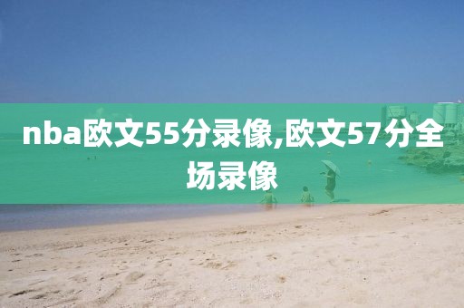 nba欧文55分录像,欧文57分全场录像