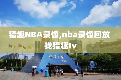 猎趣NBA录像,nba录像回放 找猎趣tv