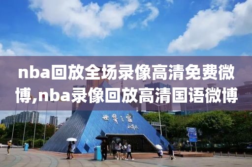 nba回放全场录像高清免费微博,nba录像回放高清国语微博