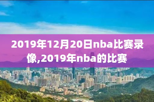 2019年12月20日nba比赛录像,2019年nba的比赛