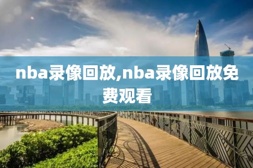 nba录像回放,nba录像回放免费观看