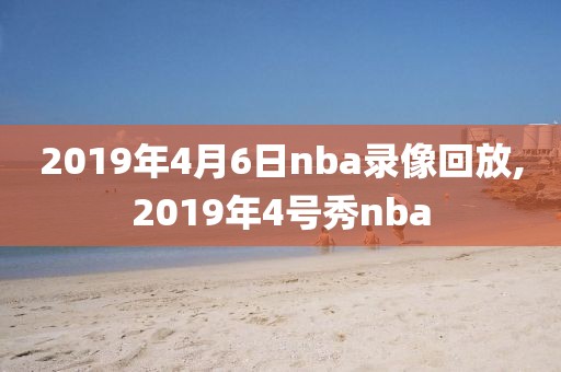 2019年4月6日nba录像回放,2019年4号秀nba
