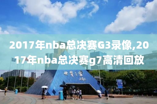 2017年nba总决赛G3录像,2017年nba总决赛g7高清回放