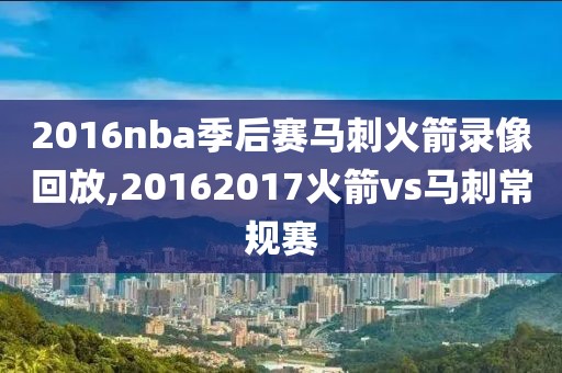 2016nba季后赛马刺火箭录像回放,20162017火箭vs马刺常规赛
