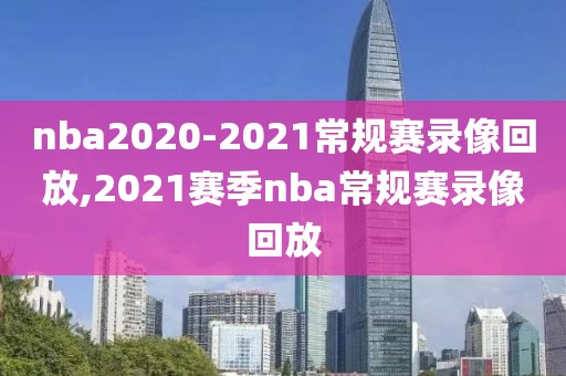 nba2020-2021常规赛录像回放,2021赛季nba常规赛录像回放
