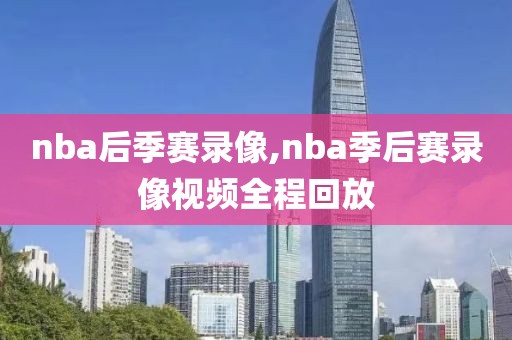 nba后季赛录像,nba季后赛录像视频全程回放