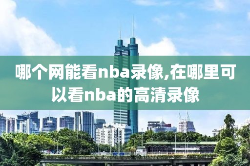 哪个网能看nba录像,在哪里可以看nba的高清录像