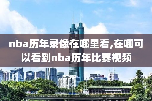 nba历年录像在哪里看,在哪可以看到nba历年比赛视频