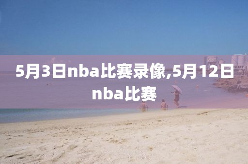 5月3日nba比赛录像,5月12日nba比赛