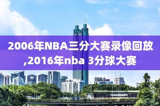 2006年NBA三分大赛录像回放,2016年nba 3分球大赛