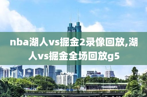 nba湖人vs掘金2录像回放,湖人vs掘金全场回放g5