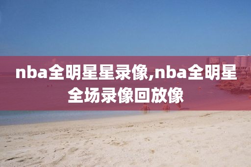 nba全明星星录像,nba全明星全场录像回放像